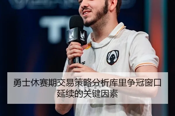 勇士休赛期交易策略分析库里争冠窗口延续的关键因素